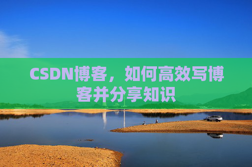 CSDN博客，如何高效写博客并分享知识
