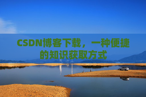CSDN博客下载，一种便捷的知识获取方式