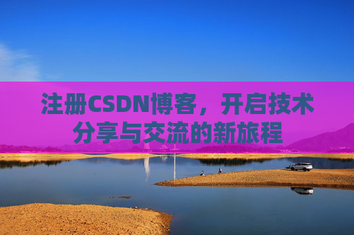 注册CSDN博客,开启技术分享与交流的新旅程